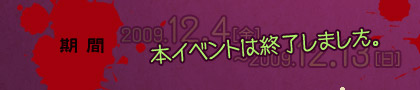 【期間】2009年12月4日(金)〜2009年12月13日(日) 本イベントは終了しました。