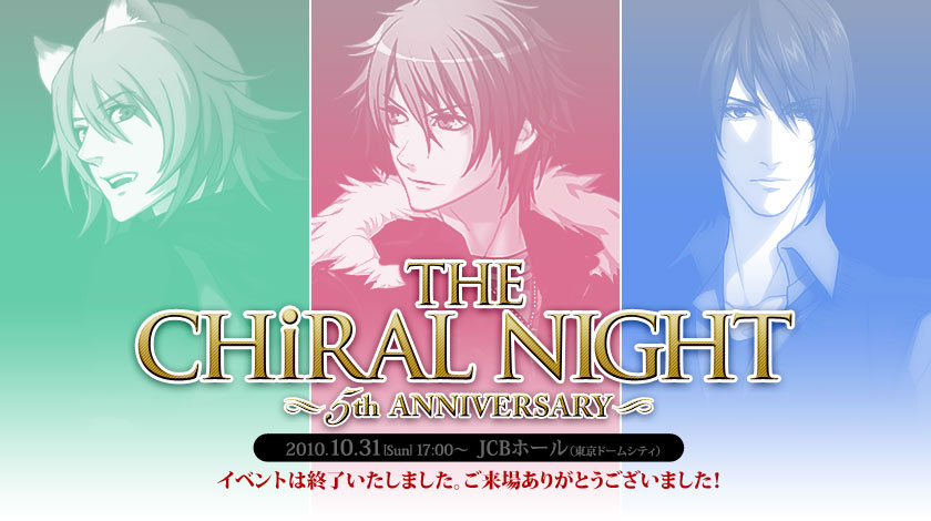 THE CHiRAL NIGHT 5th ANNIVERSARY(キラルナイト)　日時：2010.10.31[Sun]17:00〜　会場：JCBホール(東京ドームシティ) イベントは終了いたしました。ご来場ありがとうございました！