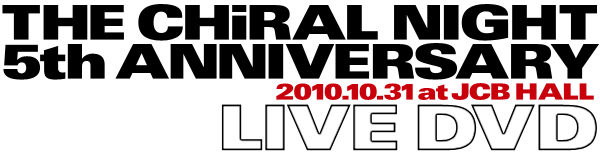 THE CHiRAL NIGHT(キラルナイト) 5th ANNIVERSARY 2010.10.31 at JCB HALL LIVE DVD